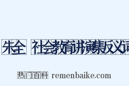 朱全瓅社会教育讲演集反义词是什么意思的图片